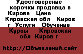 Удостоверение, корочки продавца в Кирове › Цена ­ 3 000 - Кировская обл., Киров г. Услуги » Обучение. Курсы   . Кировская обл.,Киров г.